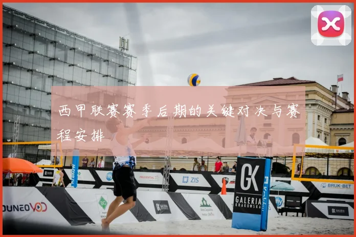 西甲联赛赛季后期的关键对决与赛程安排