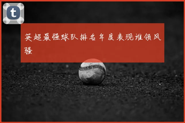 英超最强球队排名年度表现谁领风骚