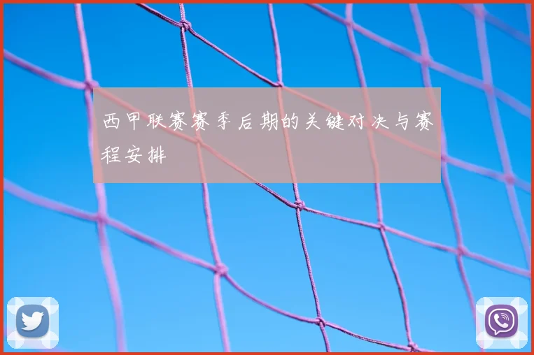 西甲联赛赛季后期的关键对决与赛程安排