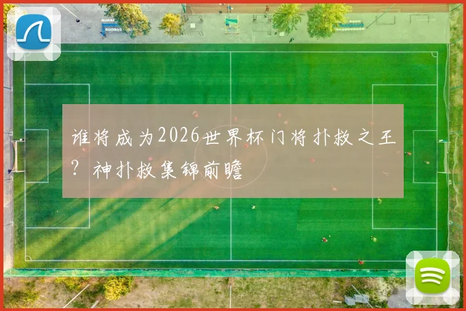 谁将成为2026世界杯门将扑救之王？神扑救集锦前瞻
