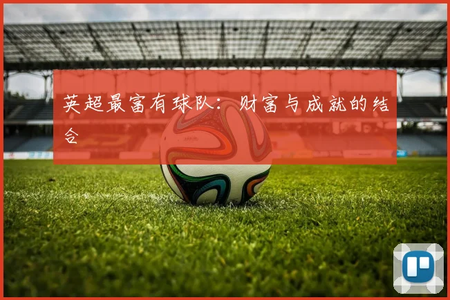 英超最富有球队：财富与成就的结合