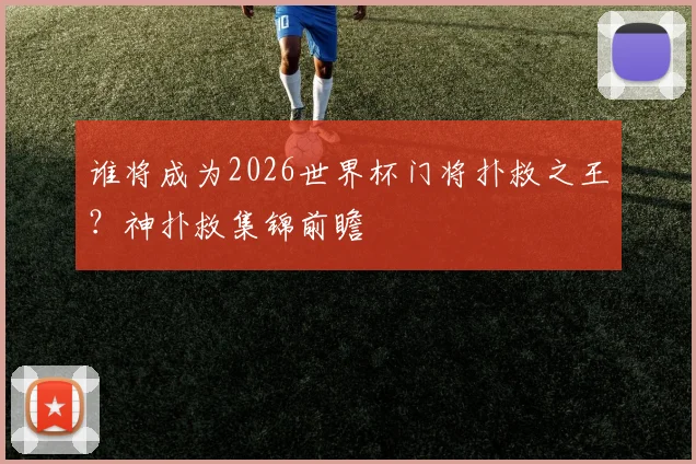 谁将成为2026世界杯门将扑救之王？神扑救集锦前瞻